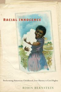 "Racial Innocence: Performing American Childhood from Slavery to Civil Rights" Robin Bernstein (2011)